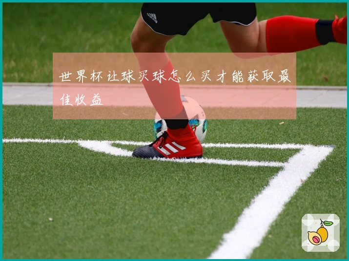 世界杯让球买球怎么买才能获取最佳收益