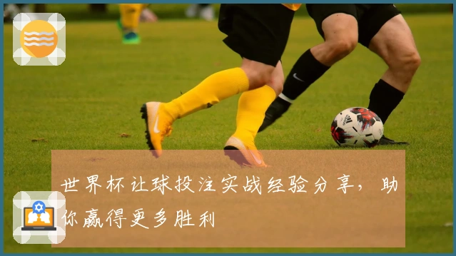 世界杯让球投注实战经验分享，助你赢得更多胜利