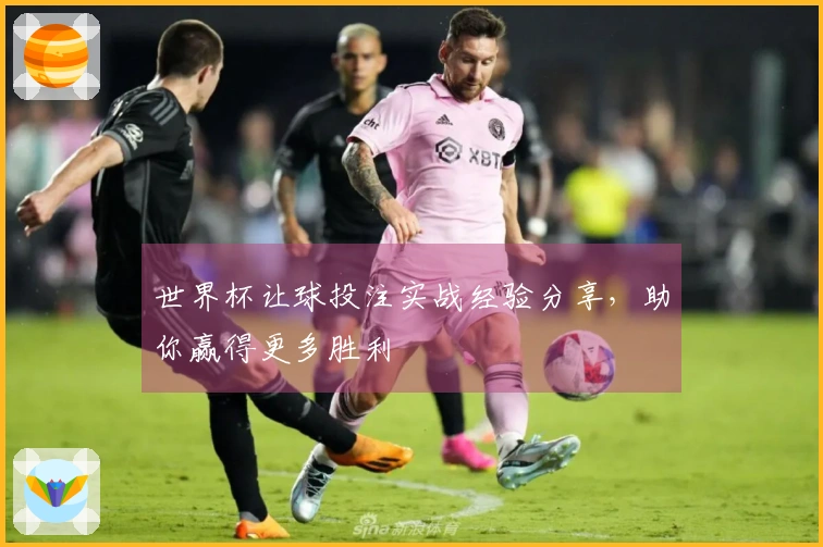 世界杯让球投注实战经验分享，助你赢得更多胜利