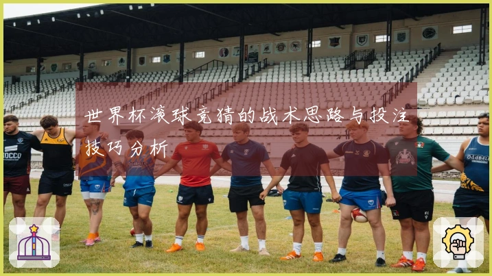 世界杯滚球竞猜的战术思路与投注技巧分析