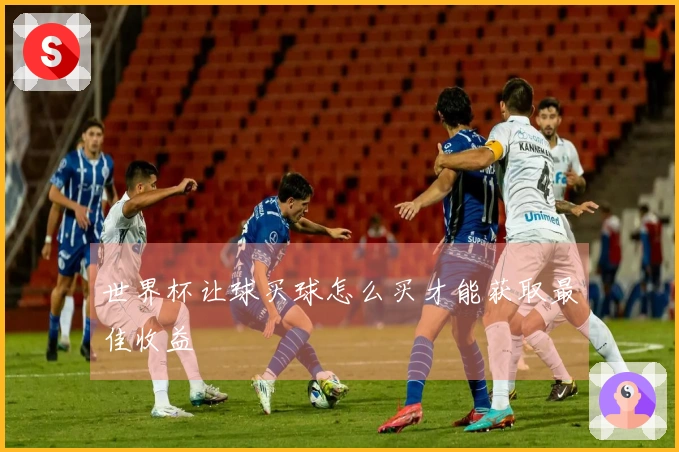世界杯让球买球怎么买才能获取最佳收益